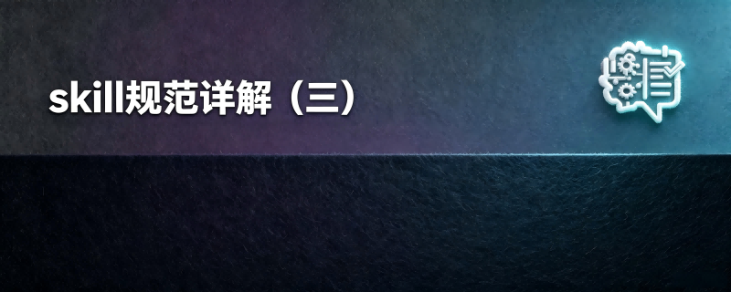 skill规范详解（三）