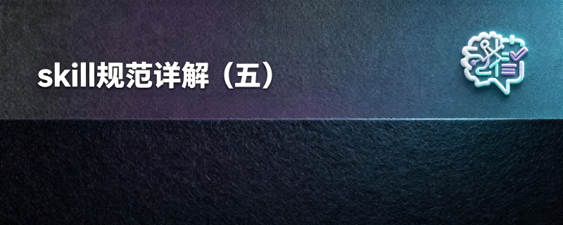 skill规范详解（五）